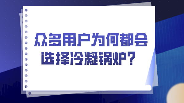 眾多用戶(hù)為何都會(huì)選擇冷凝鍋爐？